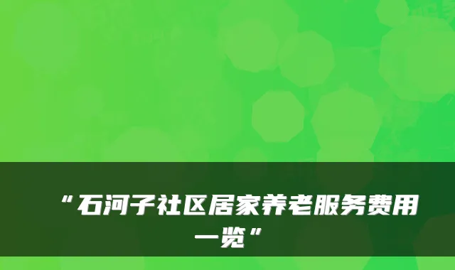 “石河子社区居家养老服务费用一览”