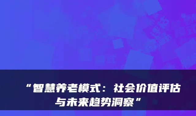 “智慧养老模式：社会价值评估与未来趋势洞察”