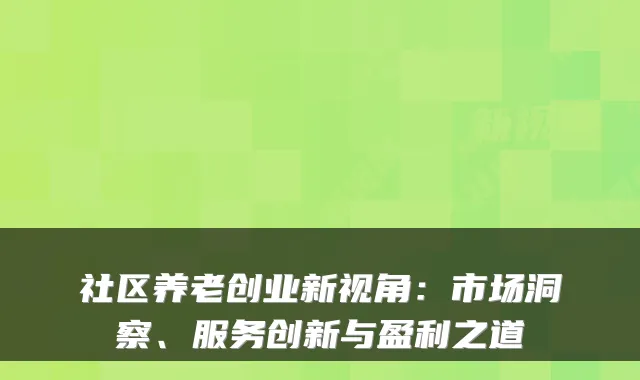 社区养老创业新视角:市场洞察、服务创新与盈利之道