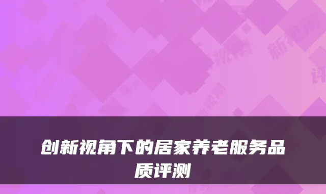创新视角下的居家养老服务品质评测