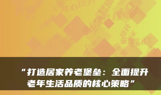 “打造居家养老堡垒:全面提升老年生活品质的核心策略”