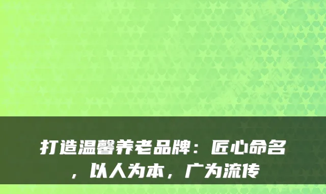 打造温馨养老品牌:匠心命名,以人为本,广为流传
