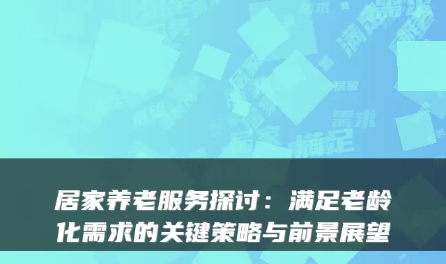 居家养老服务探讨:满足老龄化需求的关键策略与前景展望