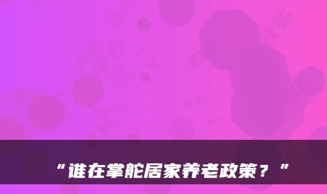 “谁在掌舵居家养老政策？”