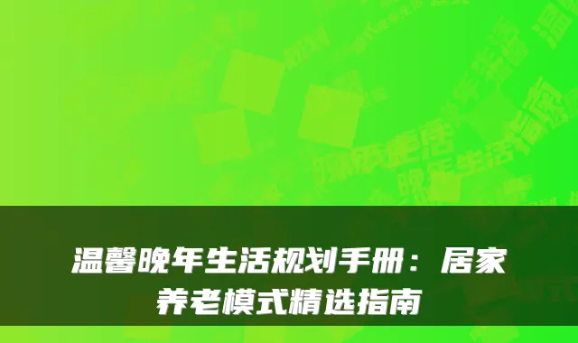温馨晚年生活规划手册：居家养老模式精选指南