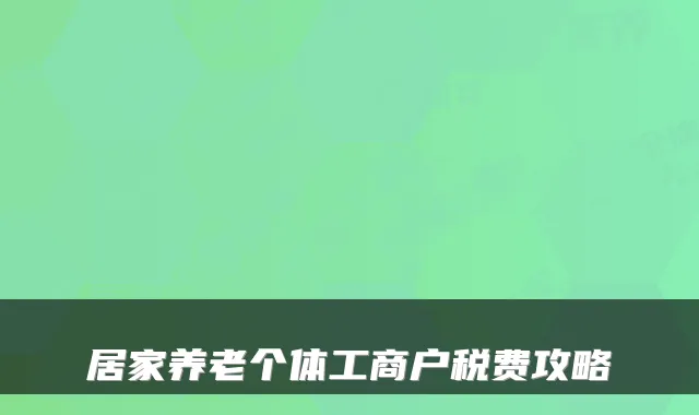 居家养老个体工商户税费攻略