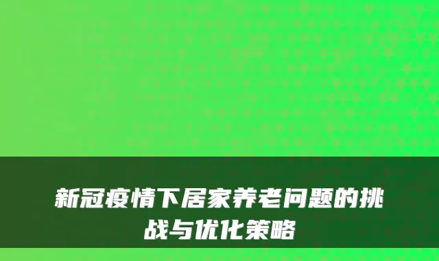 新冠疫情下居家养老问题的挑战与优化策略