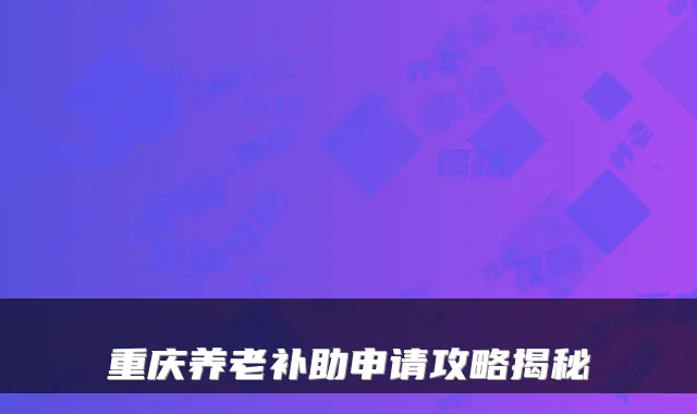 重庆养老补助申请攻略揭秘