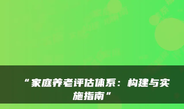 “家庭养老评估体系:构建与实施指南”