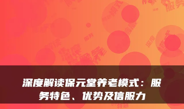 深度解读保元堂养老模式:服务特色、优势及信服力