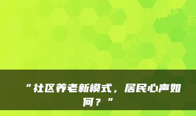 “社区养老新模式,居民心声如何?”