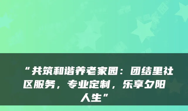 “共筑和谐养老家园：团结里社区服务，专业定制，乐享夕阳人生”