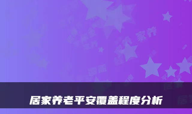 居家养老平安覆盖程度分析