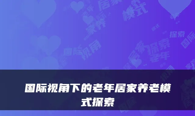 国际视角下的老年居家养老模式探索