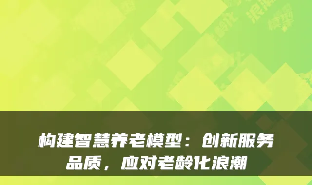 构建智慧养老模型:创新服务品质,应对老龄化浪潮
