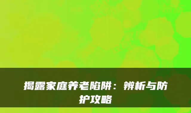 揭露家庭养老陷阱：辨析与防护攻略