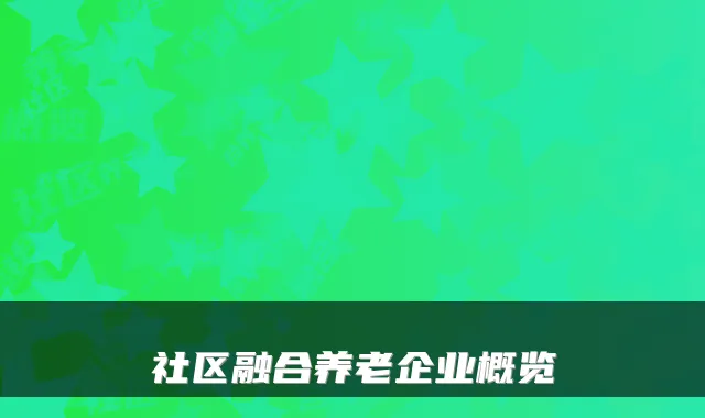 社区融合养老企业概览