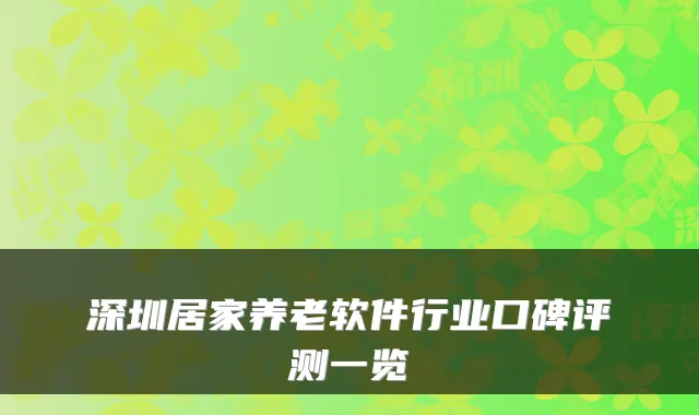 深圳居家养老软件行业口碑评测一览