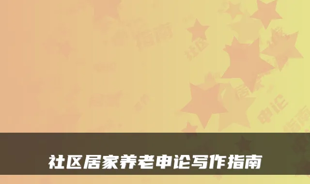 社区居家养老申论写作指南