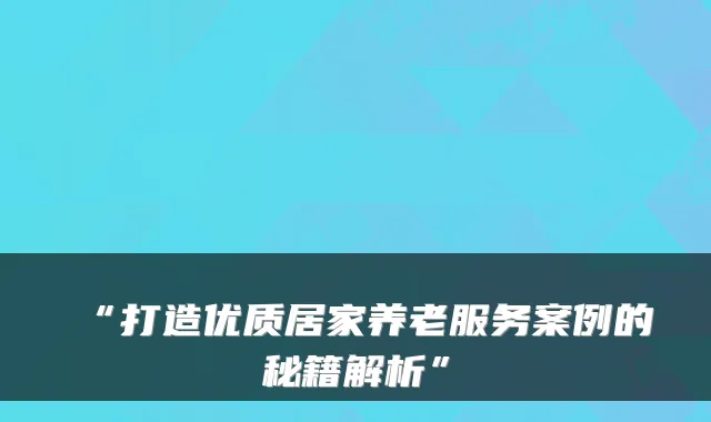 “打造优质居家养老服务案例的秘籍解析”