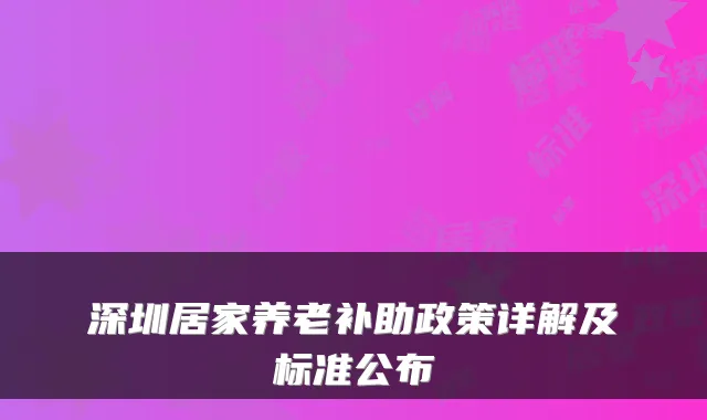 深圳居家养老补助政策详解及标准公布
