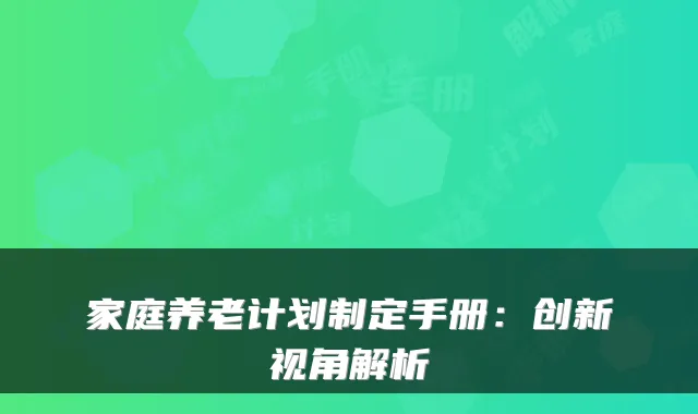 家庭养老计划制定手册:创新视角解析