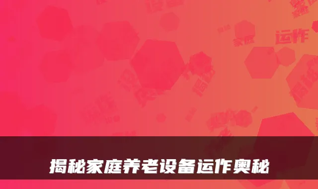 揭秘家庭养老设备运作奥秘