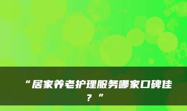 “居家养老护理服务哪家口碑佳?”