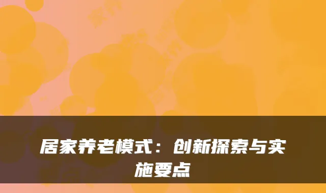 居家养老模式:创新探索与实施要点