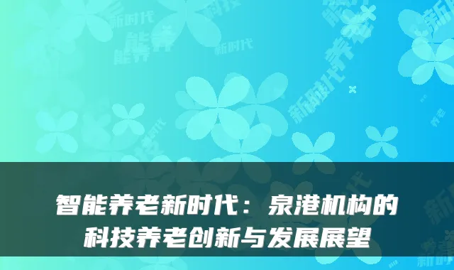 智能养老新时代:泉港机构的科技养老创新与发展展望