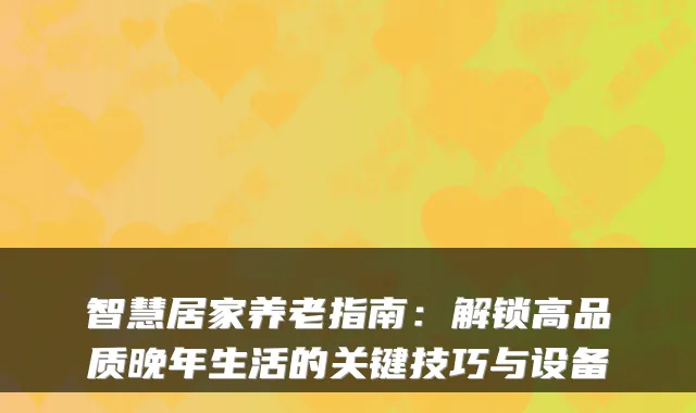 智慧居家养老指南：解锁高品质晚年生活的关键技巧与设备