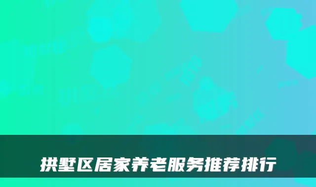 拱墅区居家养老服务推荐排行