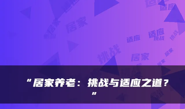 “居家养老：挑战与适应之道？”