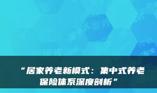 “居家养老新模式:集中式养老保险体系深度剖析”