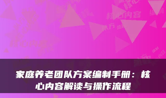 家庭养老团队方案编制手册:核心内容解读与操作流程