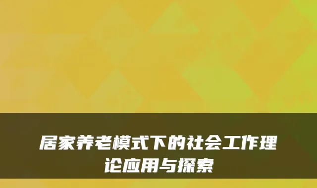 居家养老模式下的社会工作理论应用与探索