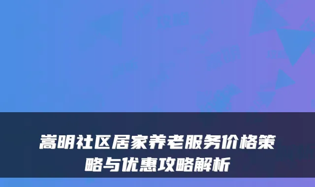 嵩明社区居家养老服务价格策略与优惠攻略解析