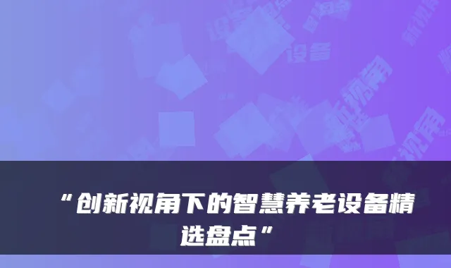 “创新视角下的智慧养老设备精选盘点”