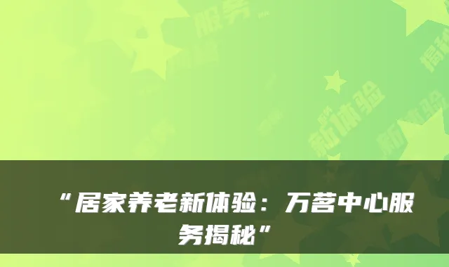 “居家养老新体验：万茗中心服务揭秘”