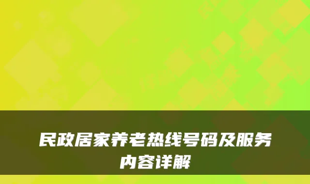 民政居家养老热线号码及服务内容详解