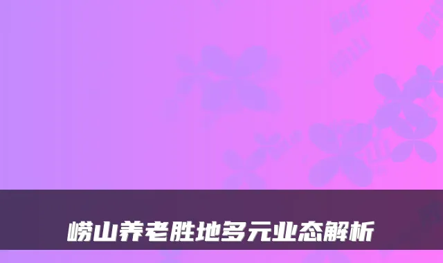 崂山养老胜地多元业态解析