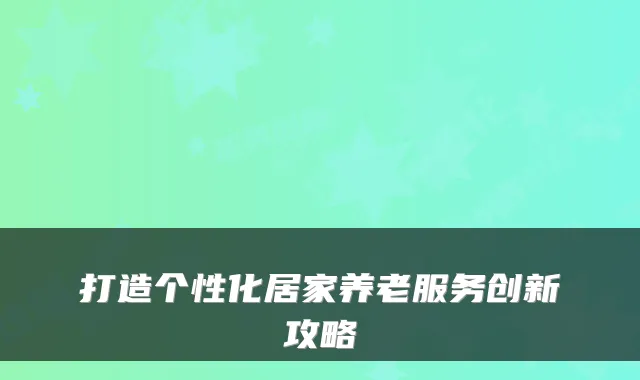 打造个性化居家养老服务创新攻略
