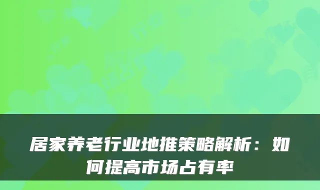 居家养老行业地推策略解析：如何提高市场占有率