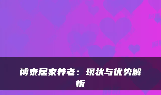 博泰居家养老：现状与优势解析