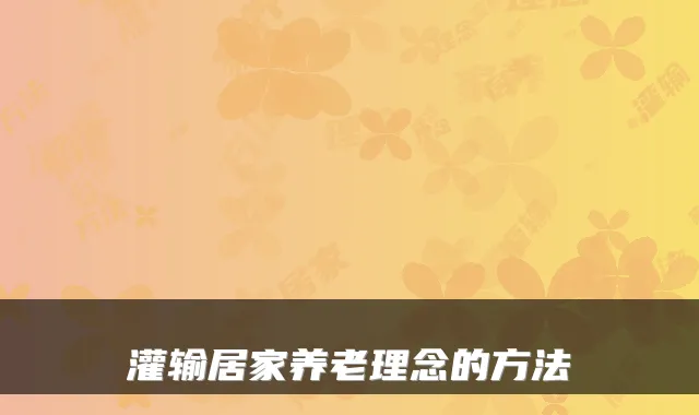 灌输居家养老理念的方法