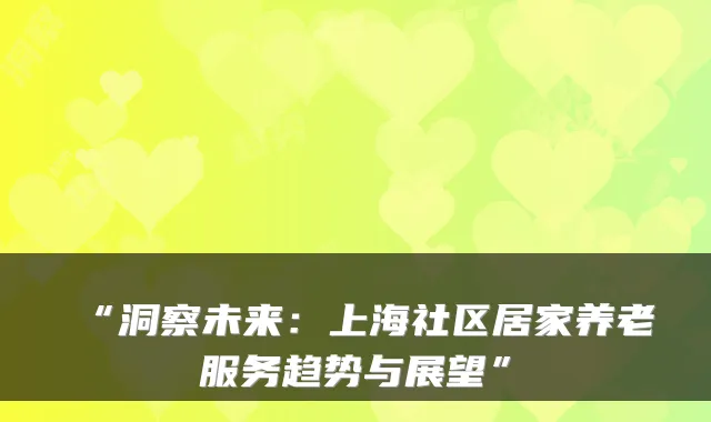 “洞察未来：上海社区居家养老服务趋势与展望”