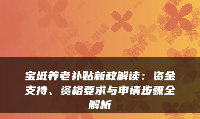 宝坻养老补贴新政解读：资金支持、资格要求与申请步骤全解析