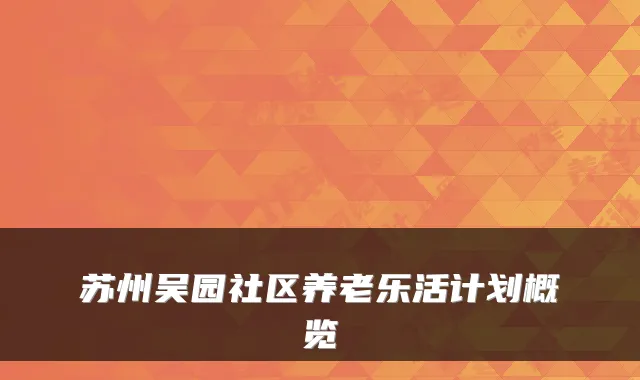苏州吴园社区养老乐活计划概览