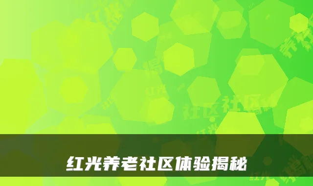 红光养老社区体验揭秘