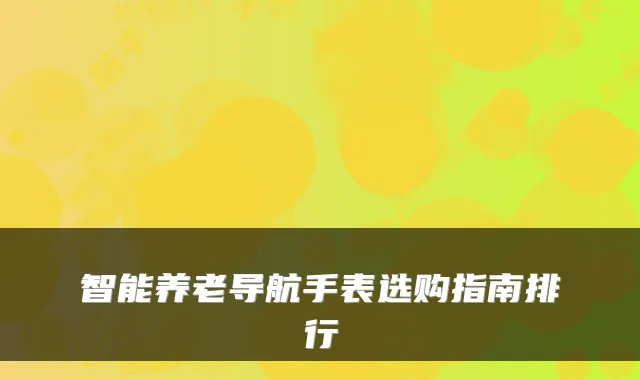 智能养老导航手表选购指南排行